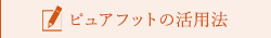 ピュアフットの活用法