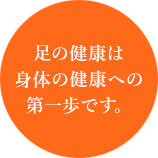 足の健康は身体の健康への第一歩です。